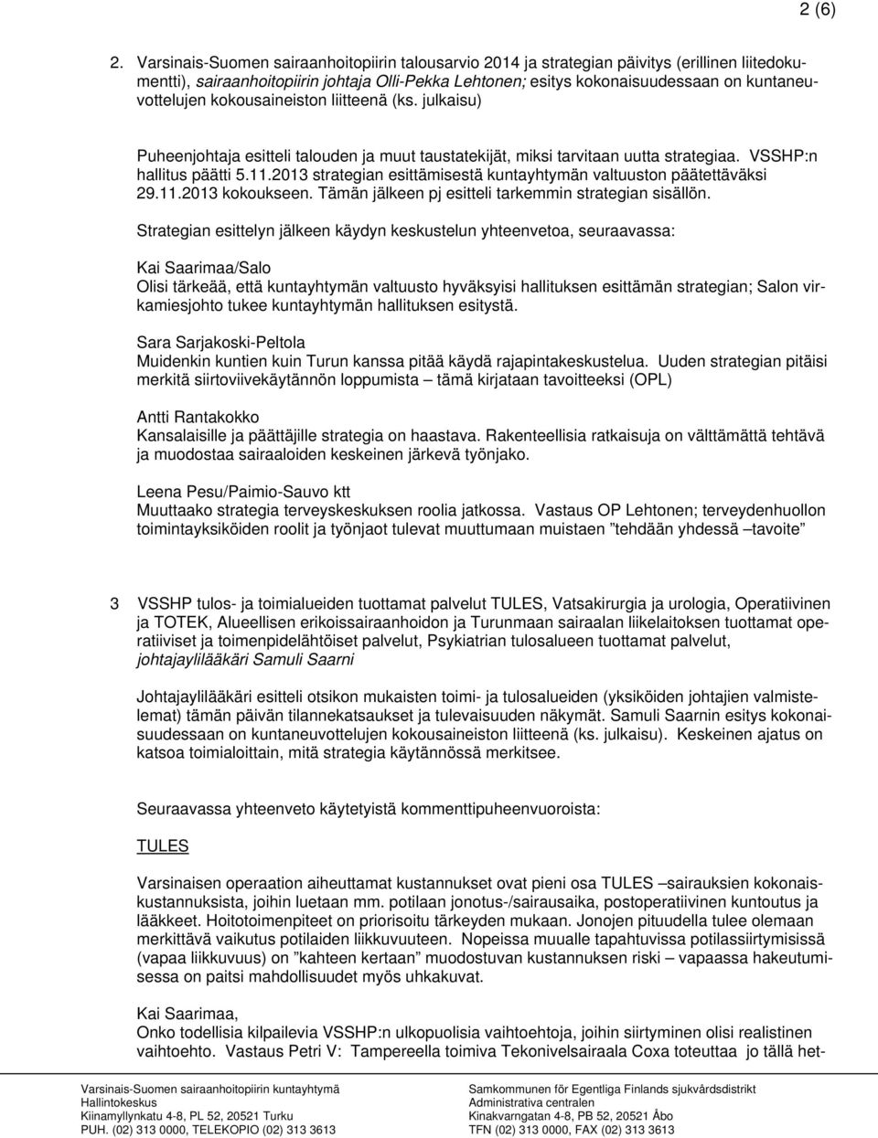 kokousaineiston liitteenä (ks. julkaisu) Puheenjohtaja esitteli talouden ja muut taustatekijät, miksi tarvitaan uutta strategiaa. VSSHP:n hallitus päätti 5.11.