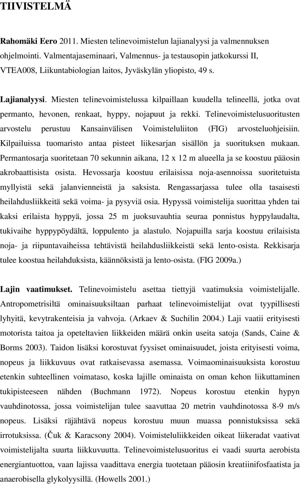 Miesten telinevoimistelussa kilpaillaan kuudella telineellä, jotka ovat permanto, hevonen, renkaat, hyppy, nojapuut ja rekki.