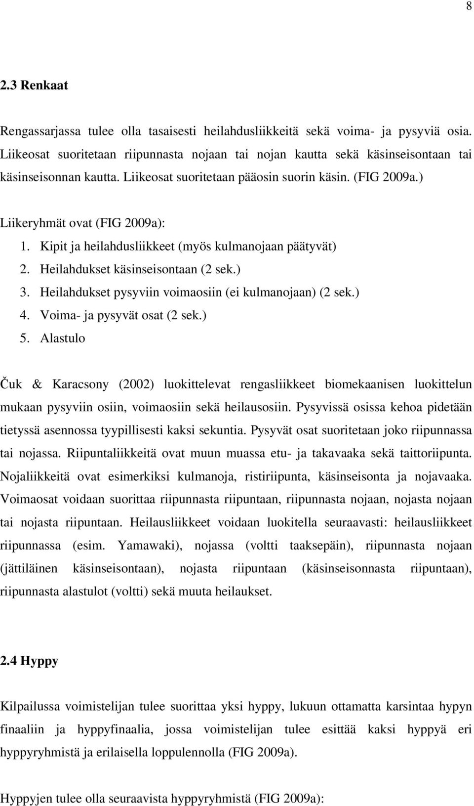 Kipit ja heilahdusliikkeet (myös kulmanojaan päätyvät) 2. Heilahdukset käsinseisontaan (2 sek.) 3. Heilahdukset pysyviin voimaosiin (ei kulmanojaan) (2 sek.) 4. Voima- ja pysyvät osat (2 sek.) 5.