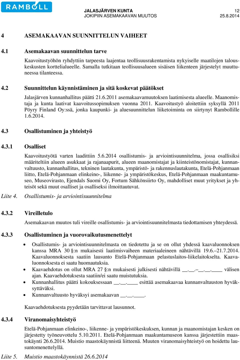 Samalla tutkitaan teollisuusalueen sisäisen liikenteen järjestelyt muuttuneessa tilanteessa. 4.2 Suunnittelun käynnistäminen ja sitä koskevat päätökset Jalasjärven kunnanhallitus päätti 21.6.