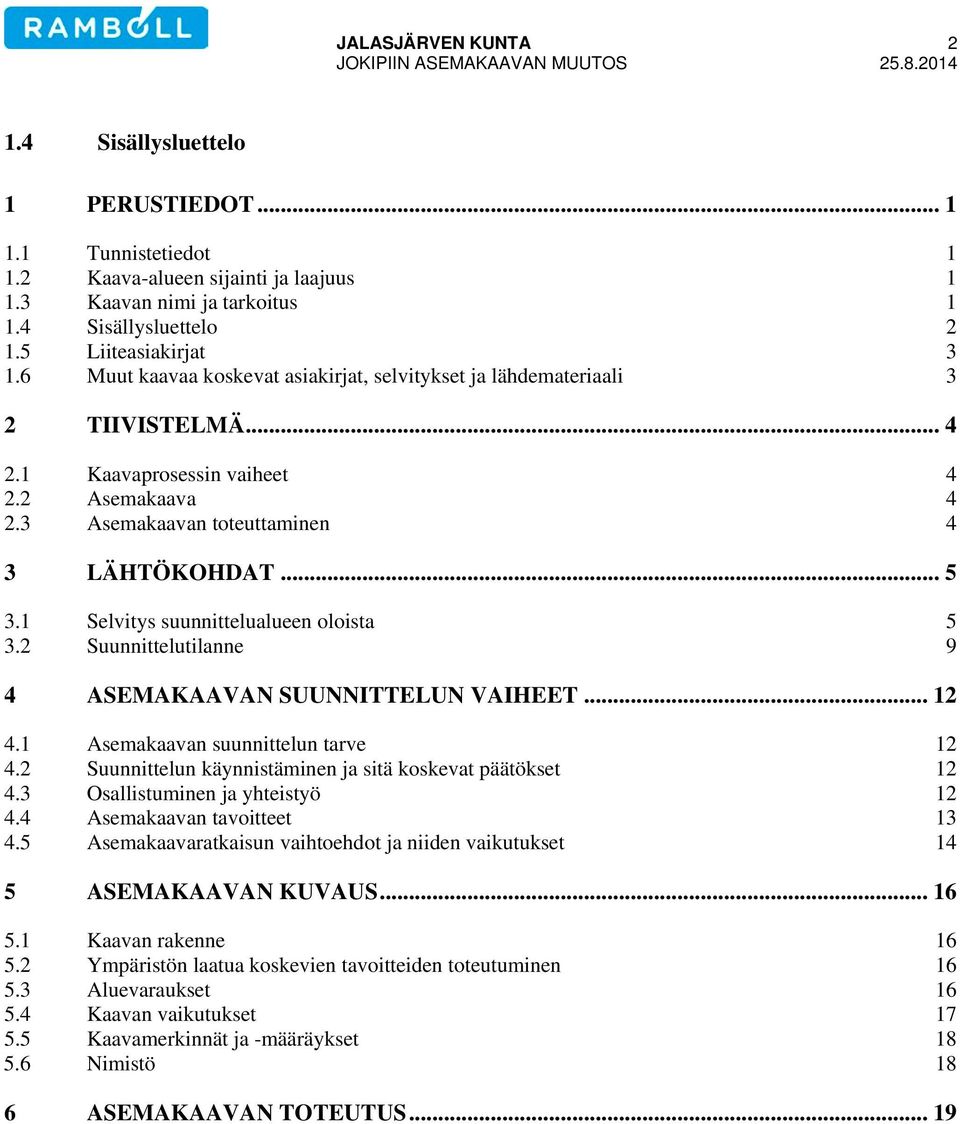 3 Asemakaavan toteuttaminen 4 3 LÄHTÖKOHDAT... 5 3.1 Selvitys suunnittelualueen oloista 5 3.2 Suunnittelutilanne 9 4 ASEMAKAAVAN SUUNNITTELUN VAIHEET... 12 4.1 Asemakaavan suunnittelun tarve 12 4.