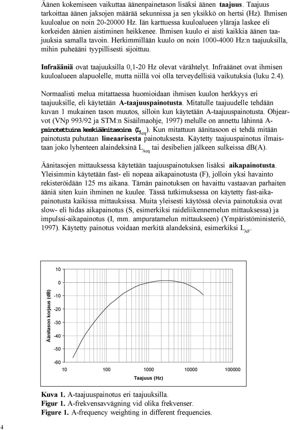 Herkimmillään kuulo on noin 1000-4000 Hz:n taajuuksilla, mihin puheääni tyypillisesti sijoittuu. Infraääniä ovat taajuuksilla 0,1-20 Hz olevat värähtelyt.