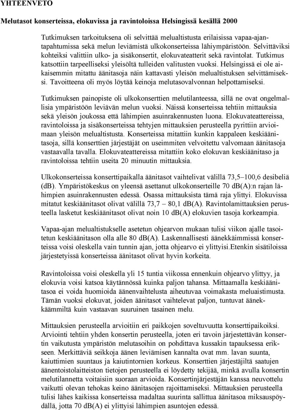 Helsingissä ei ole aikaisemmin mitattu äänitasoja näin kattavasti yleisön melualtistuksen selvittämiseksi. Tavoitteena oli myös löytää keinoja melutasovalvonnan helpottamiseksi.