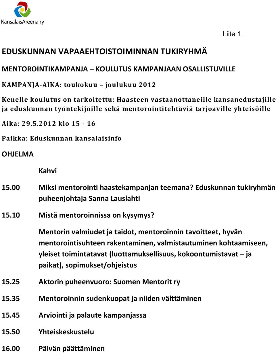 kansanedustajille ja eduskunnan työntekijöille sekä mentorointitehtäviä tarjoaville yhteisöille Aika: 29.5.2012 klo 15-16 Paikka: Eduskunnan kansalaisinfo OHJELMA Kahvi 15.