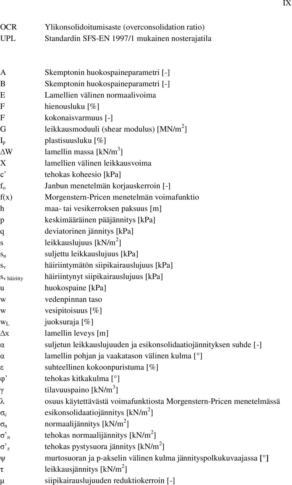 koheesio [kpa] f o Janbun menetelmän korjauskerroin [-] f(x) Morgenstern-Pricen menetelmän voimafunktio h maa- tai vesikerroksen paksuus [m] p keskimääräinen pääjännitys [kpa] q deviatorinen jännitys