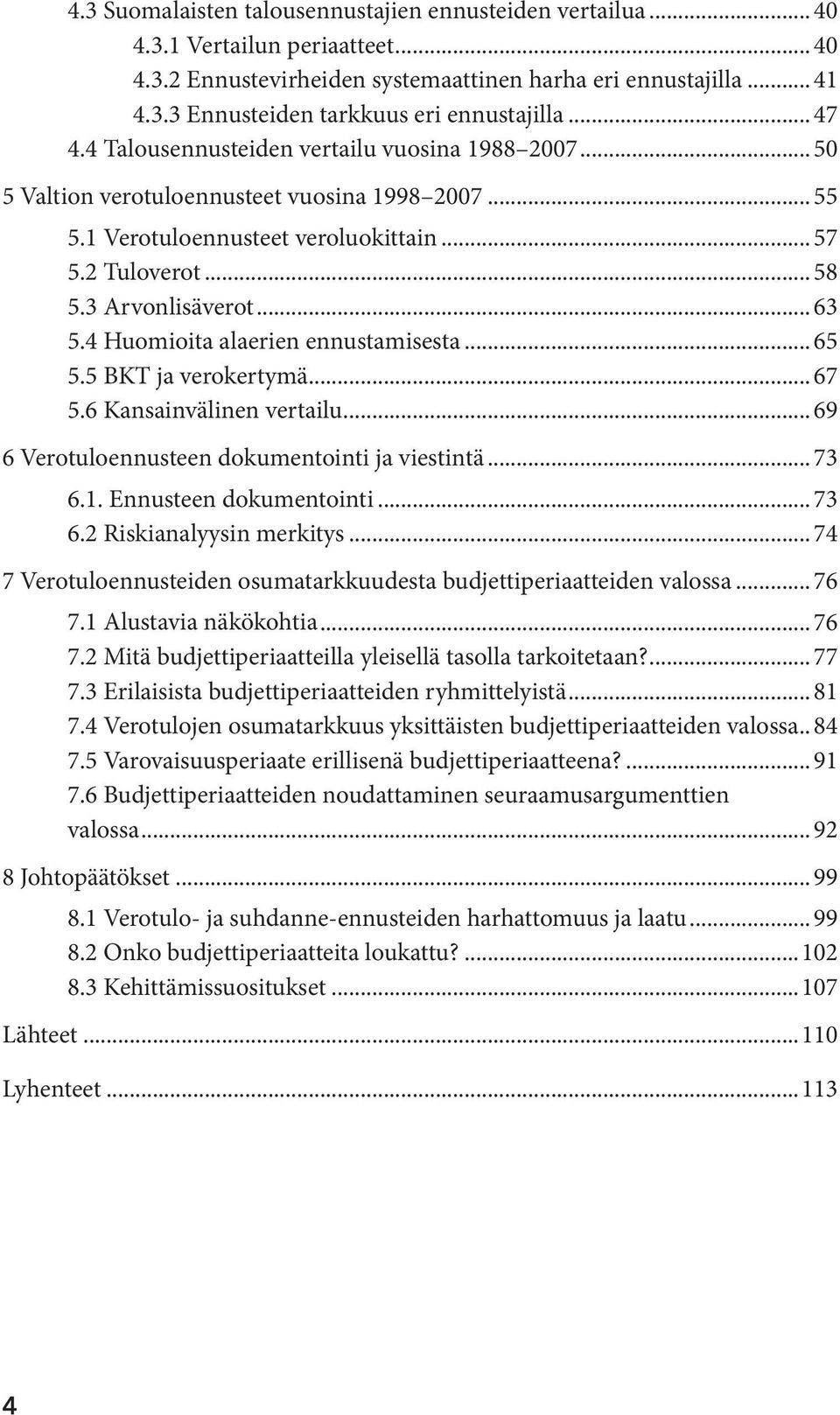 .. 63 5.4 Huomioita alaerien ennustamisesta... 65 5.5 BKT ja verokertymä... 67 5.6 Kansainvälinen vertailu... 69 6 Verotuloennusteen dokumentointi ja viestintä... 73 6.1. Ennusteen dokumentointi.