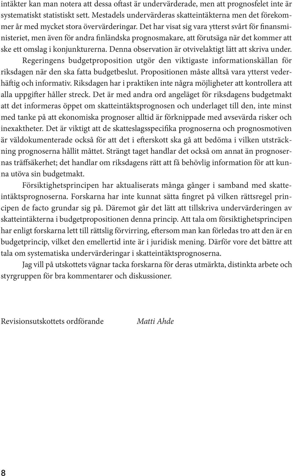 Det har visat sig vara ytterst svårt för finansministeriet, men även för andra finländska prognosmakare, att förutsäga när det kommer att ske ett omslag i konjunkturerna.
