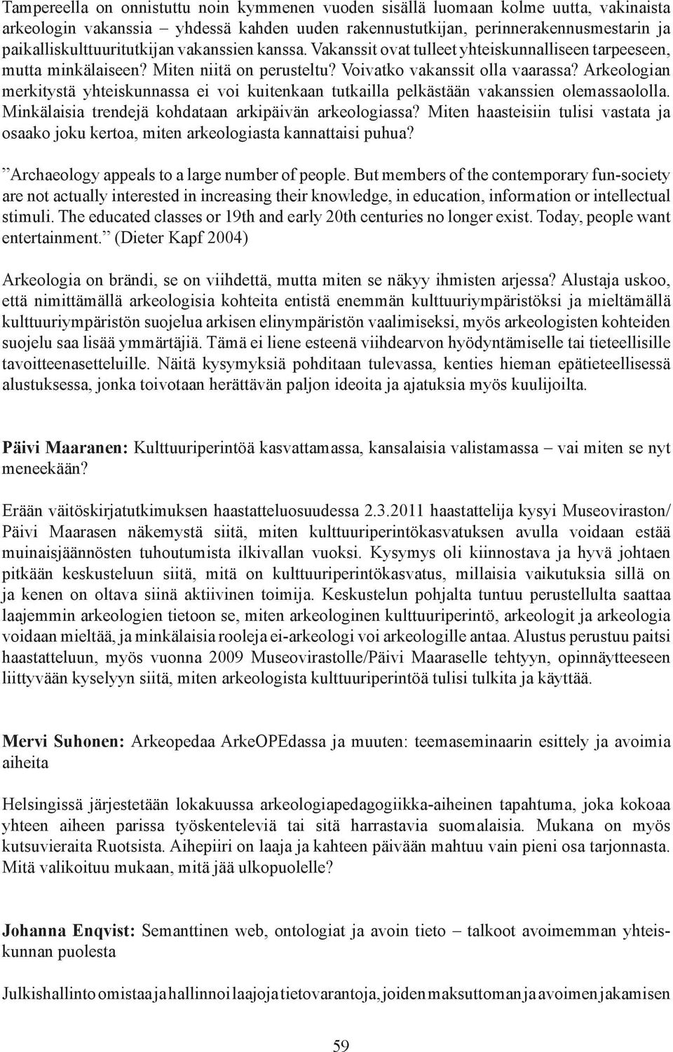 Arkeologian merkitystä yhteiskunnassa ei voi kuitenkaan tutkailla pelkästään vakanssien olemassaololla. Minkälaisia trendejä kohdataan arkipäivän arkeologiassa?