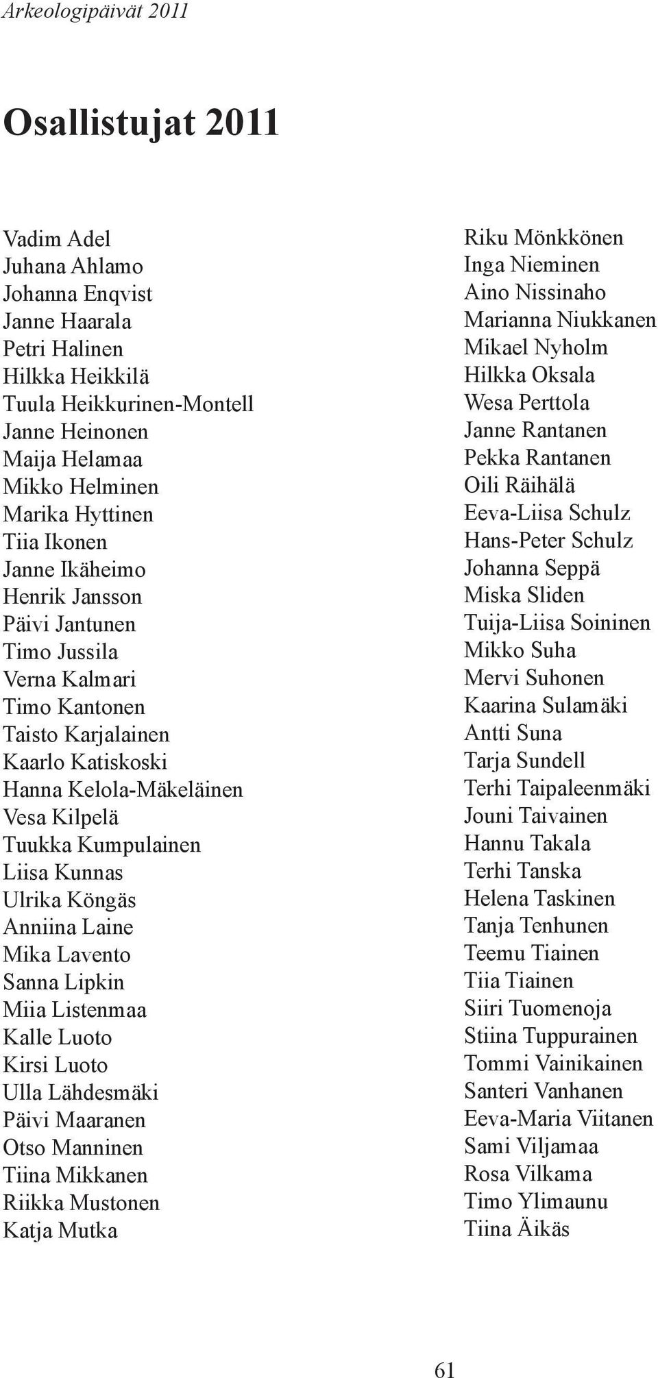 Kumpulainen Liisa Kunnas Ulrika Köngäs Anniina Laine Mika Lavento Sanna Lipkin Miia Listenmaa Kalle Luoto Kirsi Luoto Ulla Lähdesmäki Päivi Maaranen Otso Manninen Tiina Mikkanen Riikka Mustonen Katja