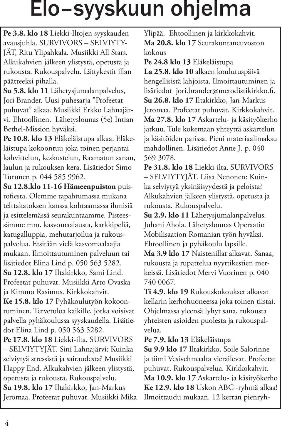 Lähetyslounas (5e) Intian Bethel-Mission hyväksi. Pe 10.8. klo 13 Eläkeläistupa alkaa. Eläkeläistupa kokoontuu joka toinen perjantai kahvittelun, keskustelun, Raamatun sanan, laulun ja rukouksen kera.