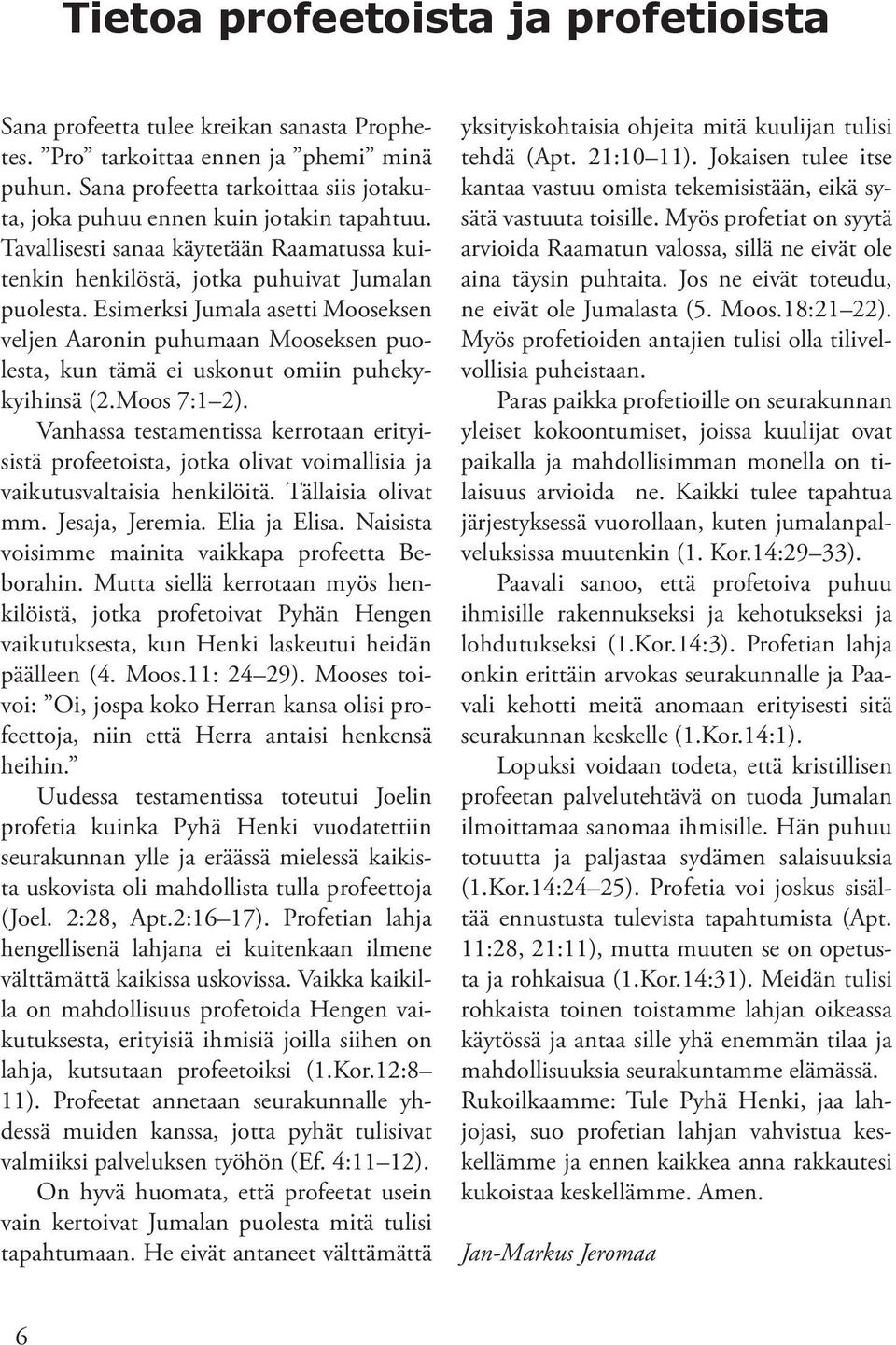 Esimerksi Jumala asetti Mooseksen veljen Aaronin puhumaan Mooseksen puolesta, kun tämä ei uskonut omiin puhekykyihinsä (2.Moos 7:1 2).