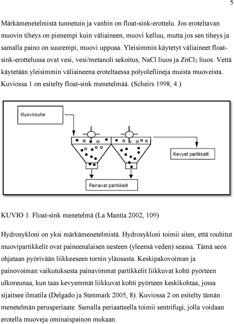 Yleisimmin käytetyt väliaineet floatsink-erottelussa ovat vesi, vesi/metanoli sekoitus, NaCl liuos ja ZnCl2 liuos. Vettä käytetään yleisimmin väliaineena eroteltaessa polyolefiineja muista muoveista.