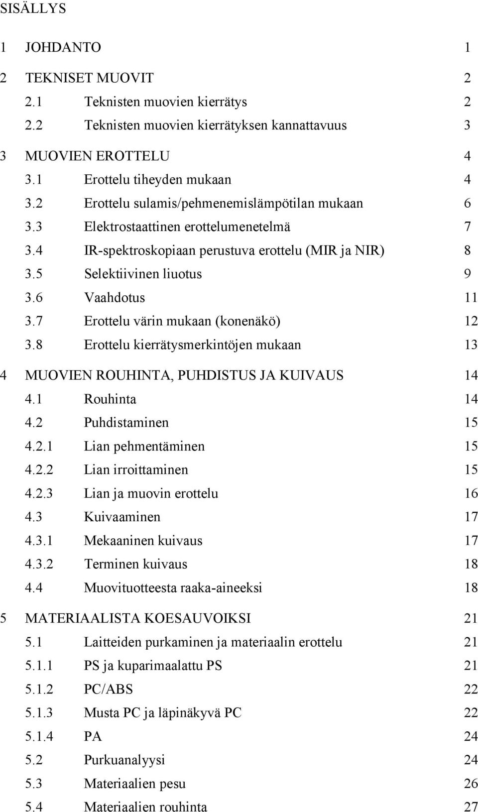 7 Erottelu värin mukaan (konenäkö) 12 3.8 Erottelu kierrätysmerkintöjen mukaan 13 4 MUOVIEN ROUHINTA, PUHDISTUS JA KUIVAUS 14 4.1 Rouhinta 14 4.2 Puhdistaminen 15 4.2.1 Lian pehmentäminen 15 4.2.2 Lian irroittaminen 15 4.