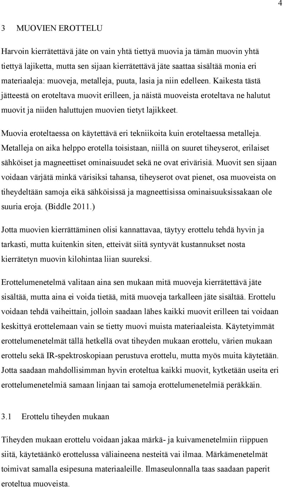 Kaikesta tästä jätteestä on eroteltava muovit erilleen, ja näistä muoveista eroteltava ne halutut muovit ja niiden haluttujen muovien tietyt lajikkeet.