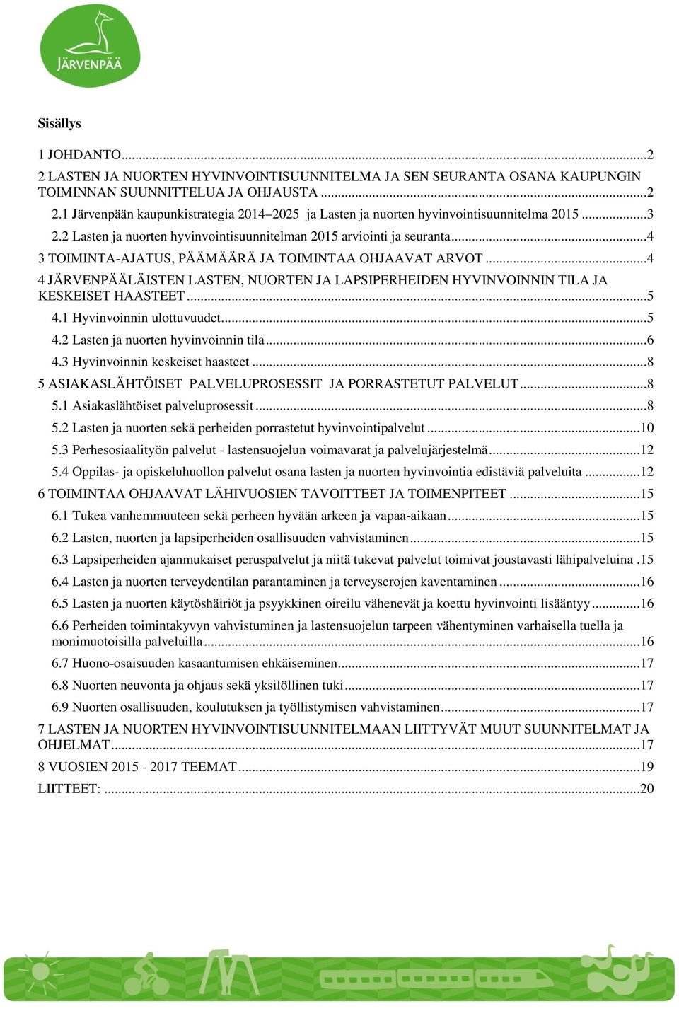 .. 4 4 JÄRVENPÄÄLÄISTEN LASTEN, NUORTEN JA LAPSIPERHEIDEN HYVINVOINNIN TILA JA KESKEISET HAASTEET... 5 4.1 Hyvinvoinnin ulottuvuudet... 5 4.2 Lasten ja nuorten hyvinvoinnin tila... 6 4.