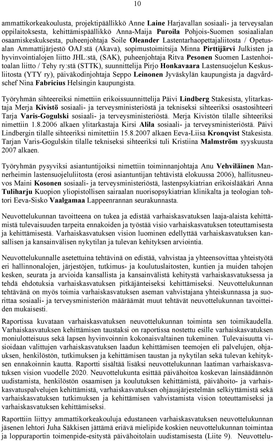 puheenjohtaja Ritva Pesonen Suomen Lastenhoitoalan liitto / Tehy ry:stä (STTK), suunnittelija Pirjo Honkavaara Lastensuojelun Keskusliitosta (YTY ry), päiväkodinjohtaja Seppo Leinonen Jyväskylän