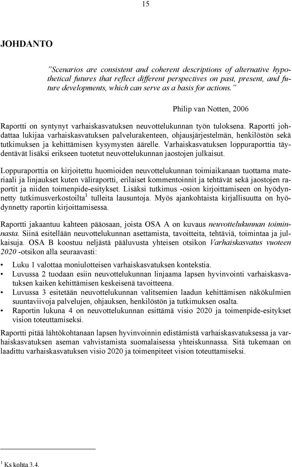 Raportti johdattaa lukijaa varhaiskasvatuksen palvelurakenteen, ohjausjärjestelmän, henkilöstön sekä tutkimuksen ja kehittämisen kysymysten äärelle.