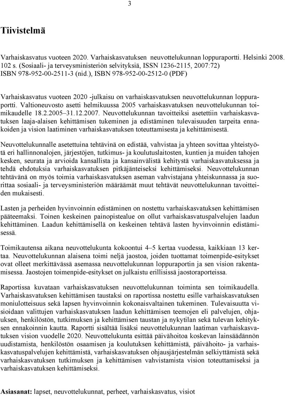 ), ISBN 978-952-00-2512-0 (PDF) Varhaiskasvatus vuoteen 2020 -julkaisu on varhaiskasvatuksen neuvottelukunnan loppuraportti.