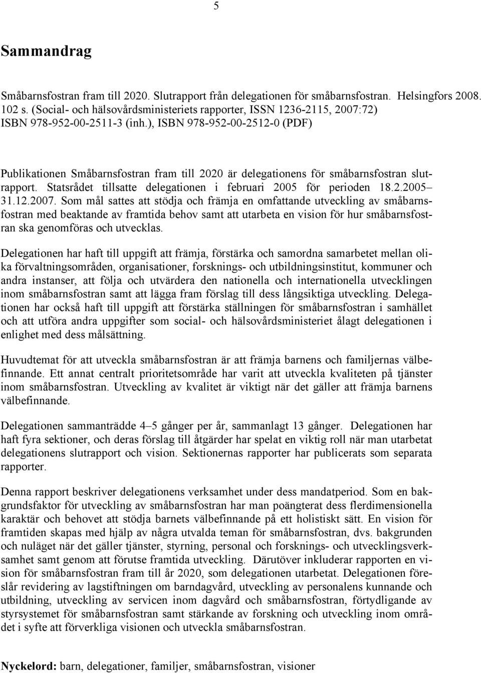 ), ISBN 978-952-00-2512-0 (PDF) Publikationen Småbarnsfostran fram till 2020 är delegationens för småbarnsfostran slutrapport. Statsrådet tillsatte delegationen i februari 2005 för perioden 18.2.2005 31.