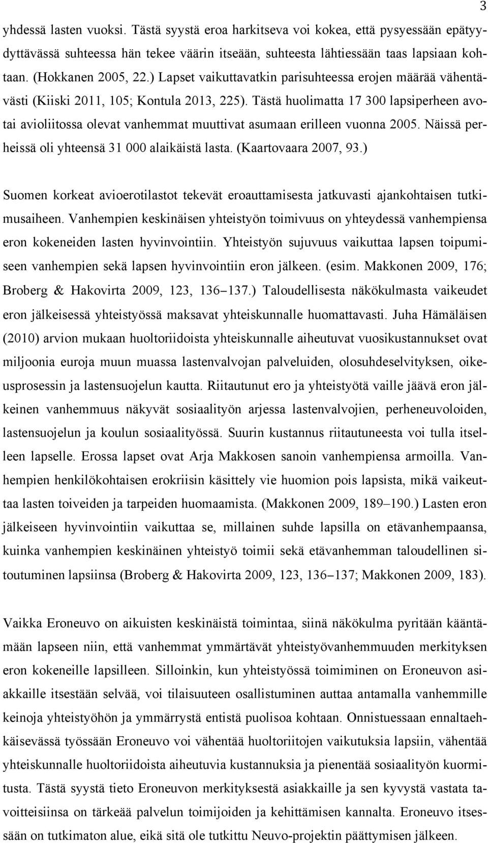 Tästä huolimatta 17 300 lapsiperheen avotai avioliitossa olevat vanhemmat muuttivat asumaan erilleen vuonna 2005. Näissä perheissä oli yhteensä 31 000 alaikäistä lasta. (Kaartovaara 2007, 93.