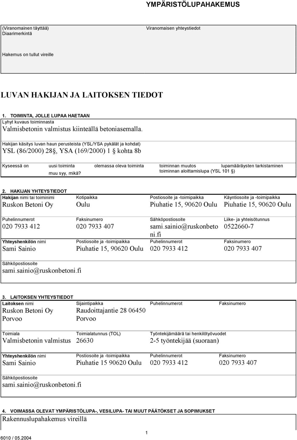 Hakijan käsitys luvan haun perusteista (YSL/YSA pykälät ja kohdat) YSL (86/2000) 28, YSA (169/2000) 1 kohta 8b Kyseessä on uusi toiminta olemassa oleva toiminta toiminnan muutos lupamääräysten