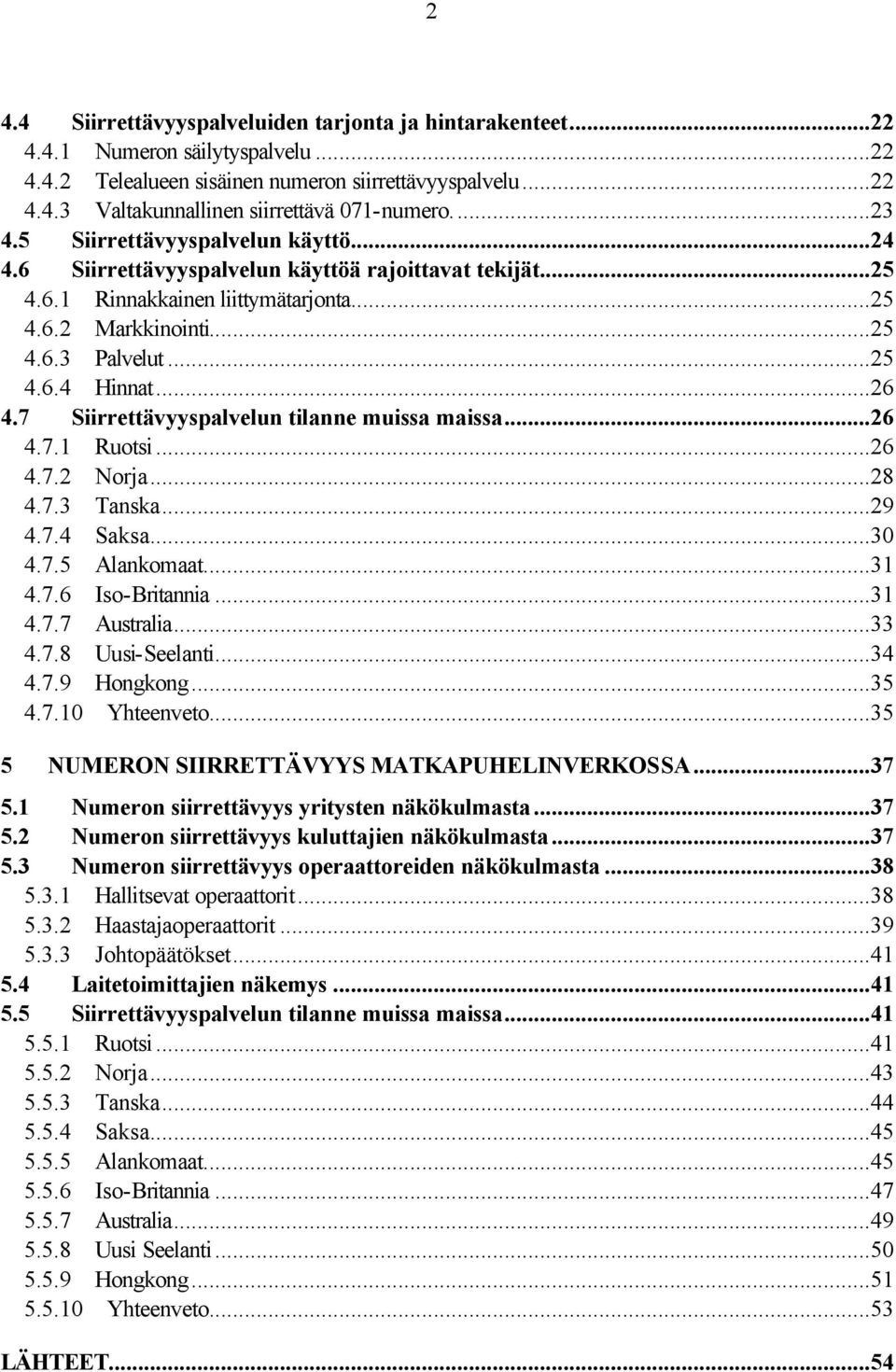 ..26 4.7 Siirrettävyyspalvelun tilanne muissa maissa...26 4.7.1 Ruotsi...26 4.7.2 Norja...28 4.7.3 Tanska...29 4.7.4 Saksa...30 4.7.5 Alankomaat...31 4.7.6 Iso-Britannia...31 4.7.7 Australia...33 4.7.8 Uusi-Seelanti.