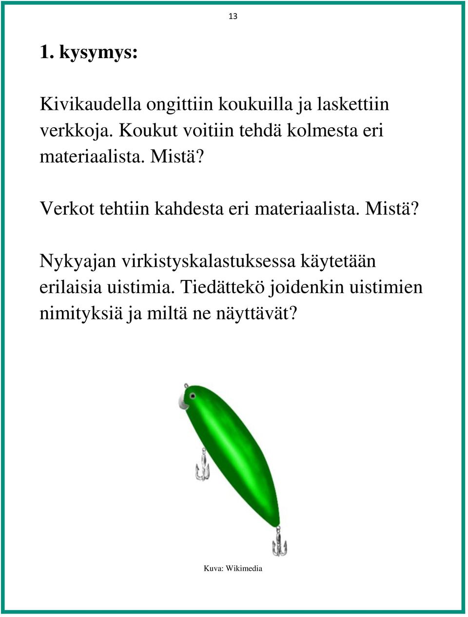 Verkot tehtiin kahdesta eri materiaalista. Mistä?