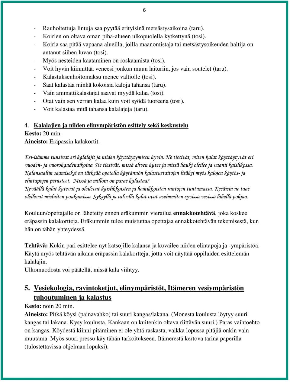 - Voit hyvin kiinnittää veneesi jonkun muun laituriin, jos vain soutelet (taru). - Kalastuksenhoitomaksu menee valtiolle (tosi). - Saat kalastaa minkä kokoisia kaloja tahansa (taru).