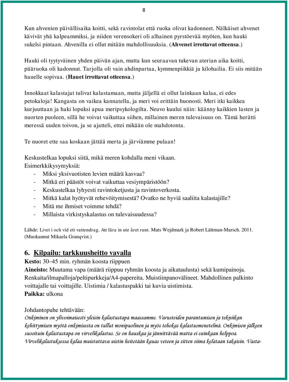 ) Hauki oli tyytyväinen yhden päivän ajan, mutta kun seuraavan tukevan aterian aika koitti, pääruoka oli kadonnut. Tarjolla oli vain ahdinpartaa, kymmenpiikkiä ja kilohailia.