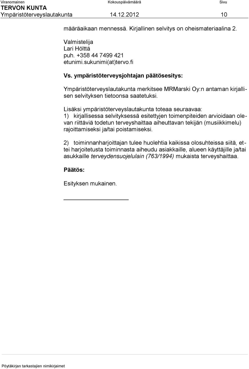 Lisäksi ympäristöterveyslautakunta toteaa seuraavaa: 1) kirjallisessa selvityksessä esitettyjen toimenpiteiden arvioidaan olevan riittäviä todetun terveyshaittaa aiheuttavan tekijän (musiikkimelu)