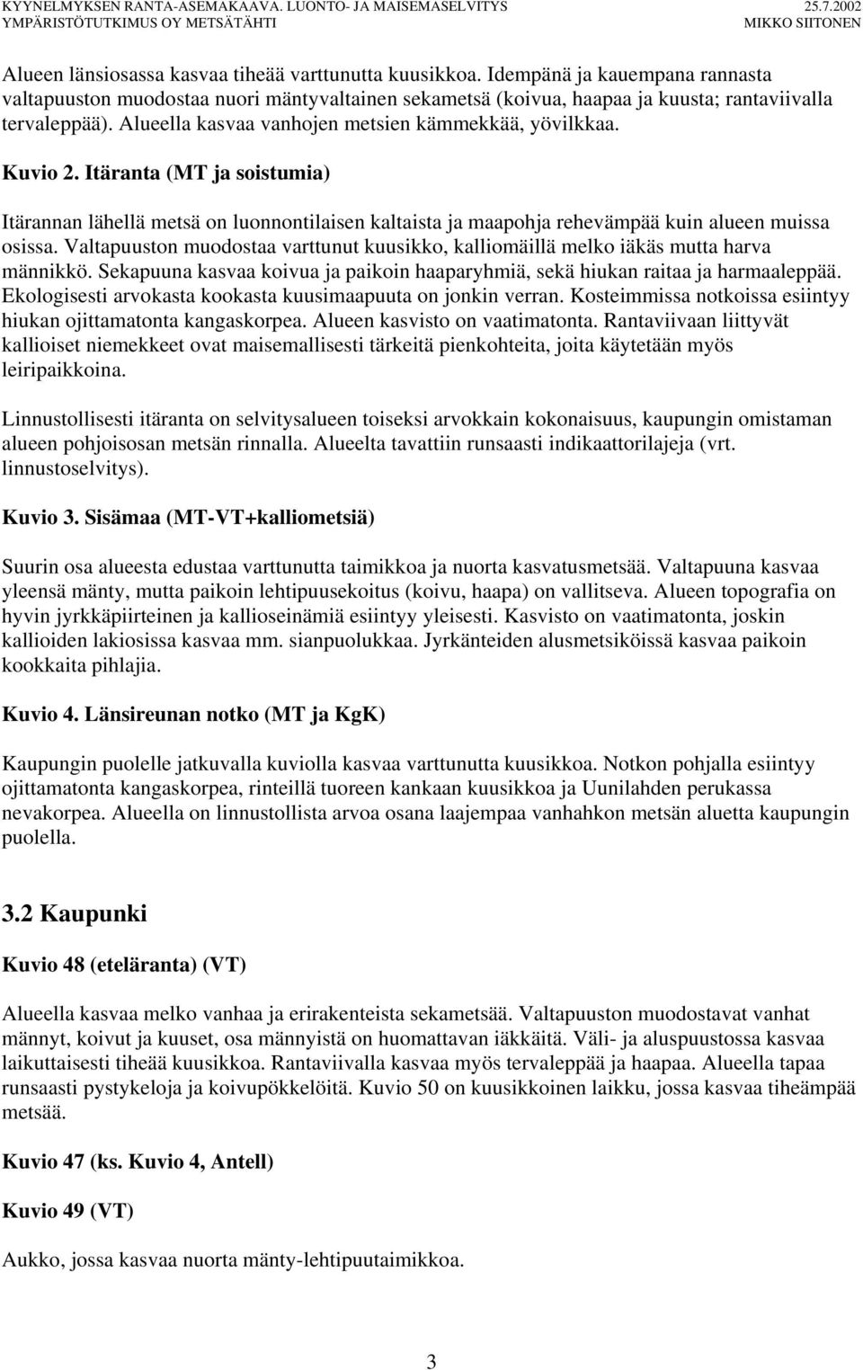 Valtapuuston muodostaa varttunut kuusikko, kalliomäillä melko iäkäs mutta harva männikkö. Sekapuuna kasvaa koivua ja paikoin haaparyhmiä, sekä hiukan raitaa ja harmaaleppää.