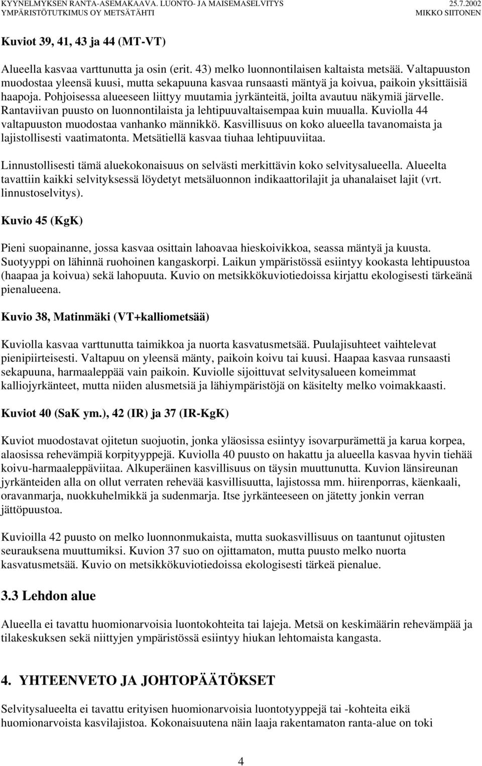 Pohjoisessa alueeseen liittyy muutamia jyrkänteitä, joilta avautuu näkymiä järvelle. Rantaviivan puusto on luonnontilaista ja lehtipuuvaltaisempaa kuin muualla.