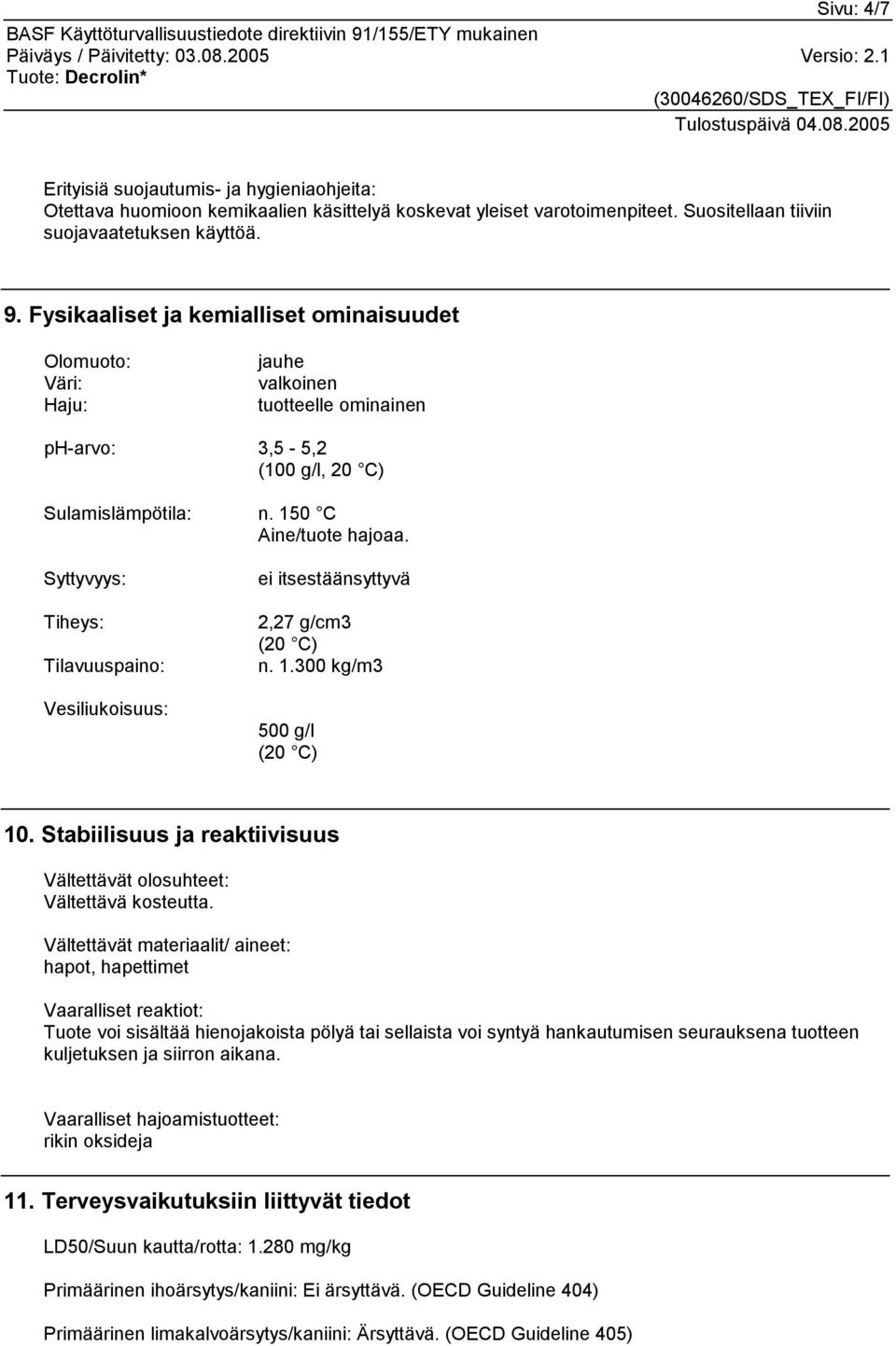 Syttyvyys: Tiheys: Tilavuuspaino: Vesiliukoisuus: ei itsestäänsyttyvä 2,27 g/cm3 (20 C) n. 1.300 kg/m3 500 g/l (20 C) 10. Stabiilisuus ja reaktiivisuus Vältettävät olosuhteet: Vältettävä kosteutta.