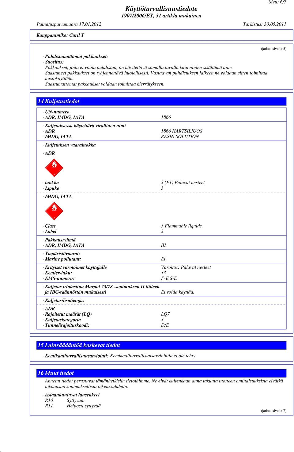 (jatkuu sivulla 5) 14 Kuljetustiedot UN-numero ADR, IMDG, IATA 1866 Kuljetuksessa käytettävä virallinen nimi ADR 1866 HARTSILIUOS IMDG, IATA RESIN SOLUTION Kuljetuksen vaaraluokka ADR dcgx luokka 3