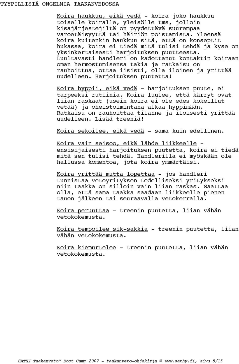 Luultavasti handleri on kadottanut kontaktin koiraan oman hermostumisensa takia ja ratkaisu on rauhoittua, ottaa iisisti, olla iloinen ja yrittää uudelleen. Harjoituksen puutetta!