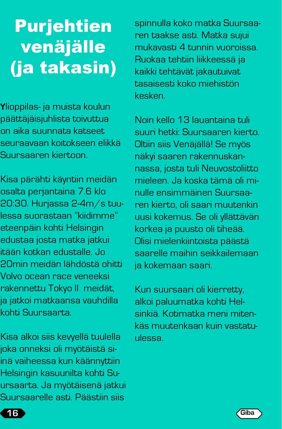 Jo 20min meidän lähdöstä ohitti Volvo ocean race veneeksi rakennettu Tokyo II meidät, ja jatkoi matkaansa vauhdilla kohti Suursaarta.