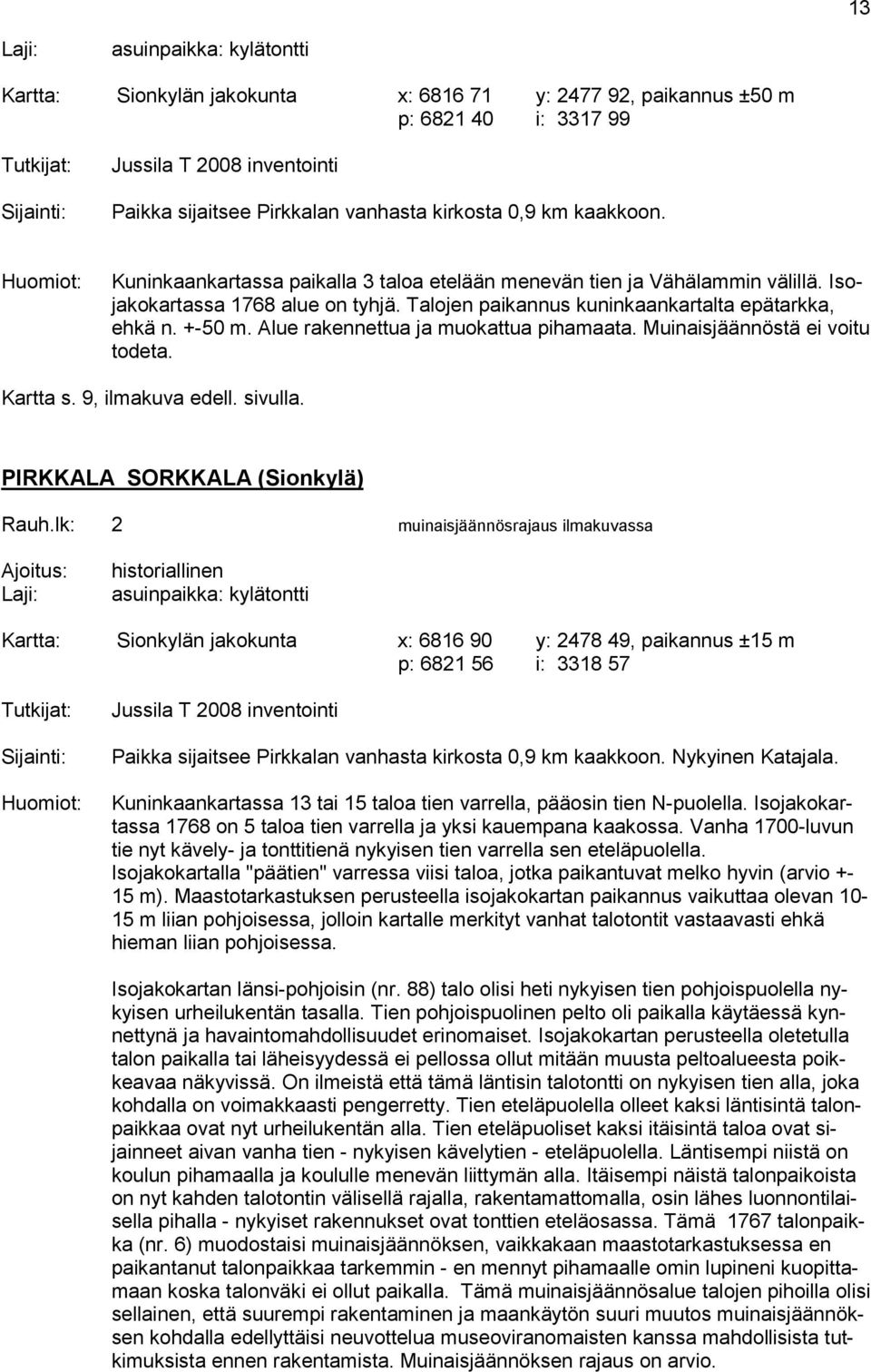 Talojen paikannus kuninkaankartalta epätarkka, ehkä n. +-50 m. Alue rakennettua ja muokattua pihamaata. Muinaisjäännöstä ei voitu todeta. Kartta s. 9, ilmakuva edell. sivulla.