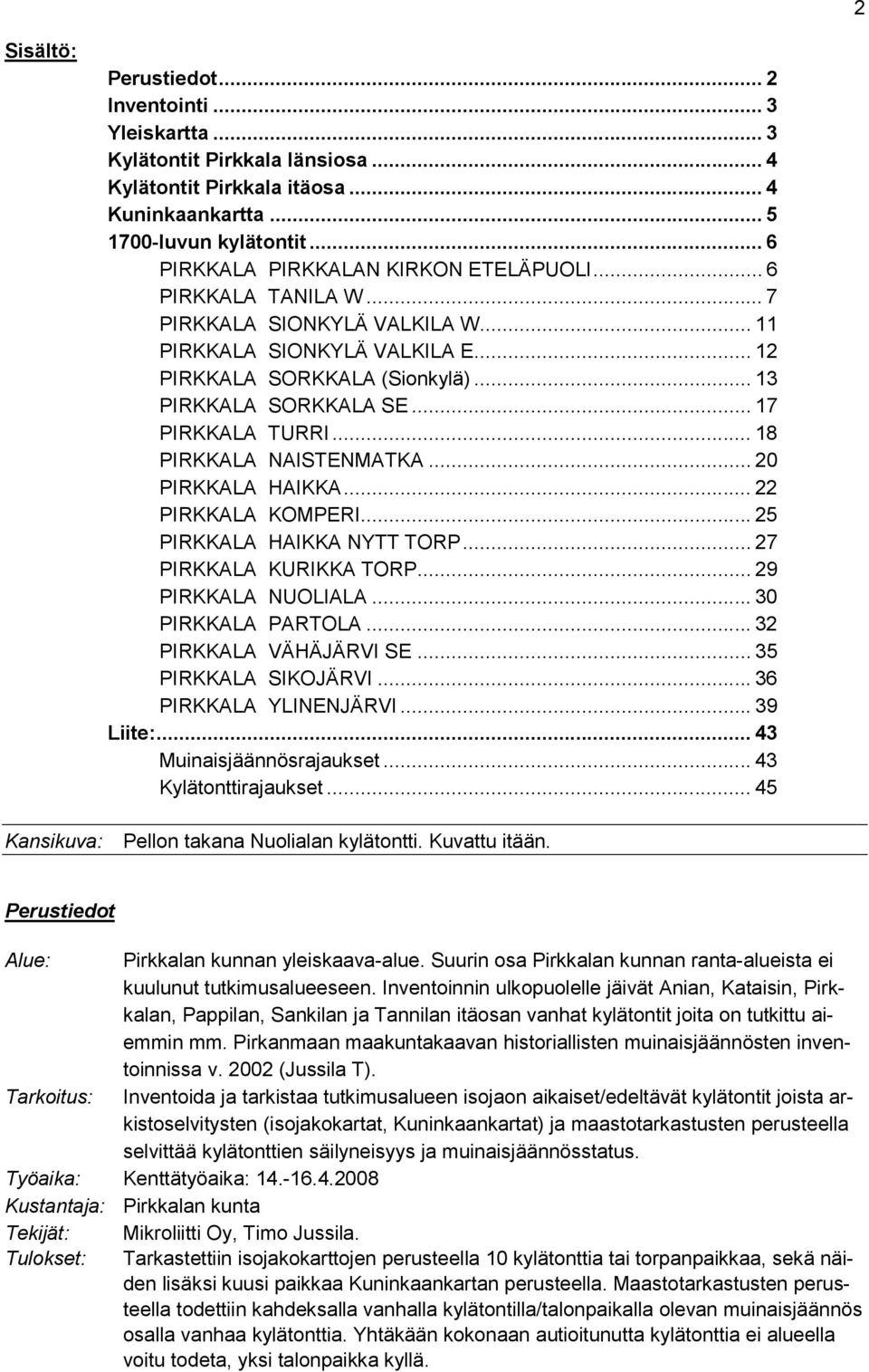 .. 17 PIRKKALA TURRI... 18 PIRKKALA NAISTENMATKA... 20 PIRKKALA HAIKKA... 22 PIRKKALA KOMPERI... 25 PIRKKALA HAIKKA NYTT TORP... 27 PIRKKALA KURIKKA TORP... 29 PIRKKALA NUOLIALA... 30 PIRKKALA PARTOLA.