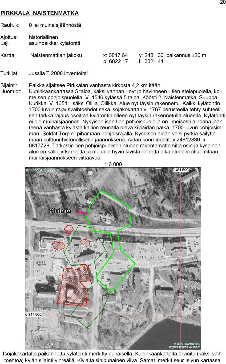 Jussila T 2008 inventointi Paikka sijaitsee Pirkkalan vanhasta kirkosta 4,2 km itään. Kuninkaankartassa 5 taloa, kaksi vanhan - nyt jo hävinneen - tien eteläpuolella, kolme sen pohjoispuolella. V.
