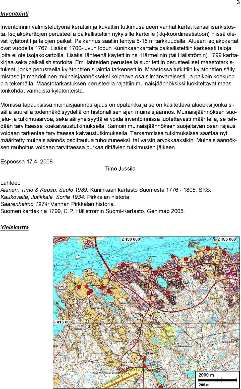 Alueen isojakokartat ovat vuodelta 1767. Lisäksi 1700-luvun lopun Kuninkaankartalta paikallistettiin karkeasti taloja, joita ei ole isojakokartoilla. Lisäksi lähteenä käytettiin ns.