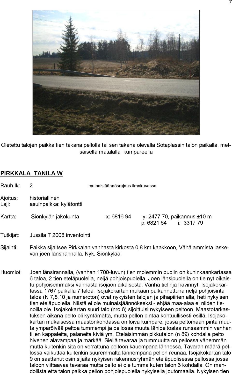 Sijainti: Jussila T 2008 inventointi Paikka sijaitsee Pirkkalan vanhasta kirkosta 0,8 km kaakkoon, Vähälammista laskevan joen länsirannalla. Nyk. Sionkylää.
