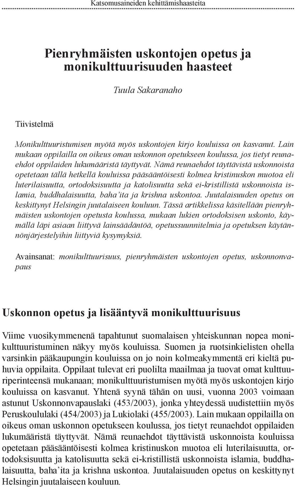 Nämä reunaehdot täyttävistä uskonnoista opetetaan tällä hetkellä kouluissa pääsääntöisesti kolmea kristinuskon muotoa eli luterilaisuutta, ortodoksisuutta ja katolisuutta sekä ei-kristillistä