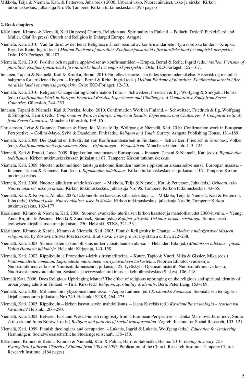 Pollack, Detleff, Pickel Gerd and Müller, Olaf [in press] Church and Religion in Enlarged Europe. Ashgate. Niemelä, Kati. 2010. Vad får de ut av det hela?
