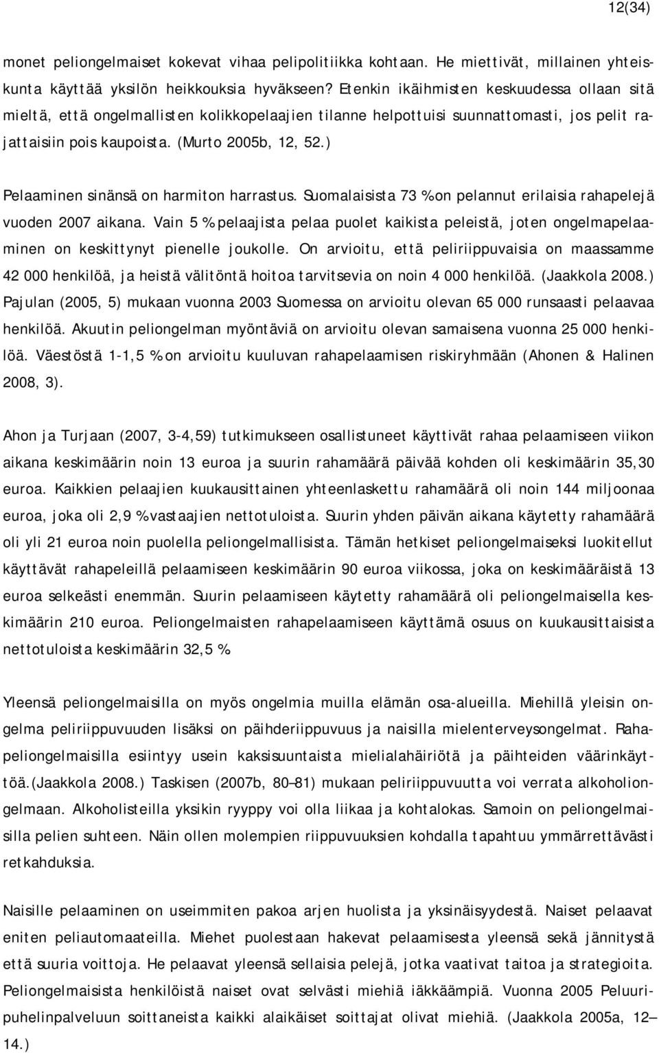 ) Pelaaminen sinänsä on harmiton harrastus. Suomalaisista 73 % on pelannut erilaisia rahapelejä vuoden 2007 aikana.