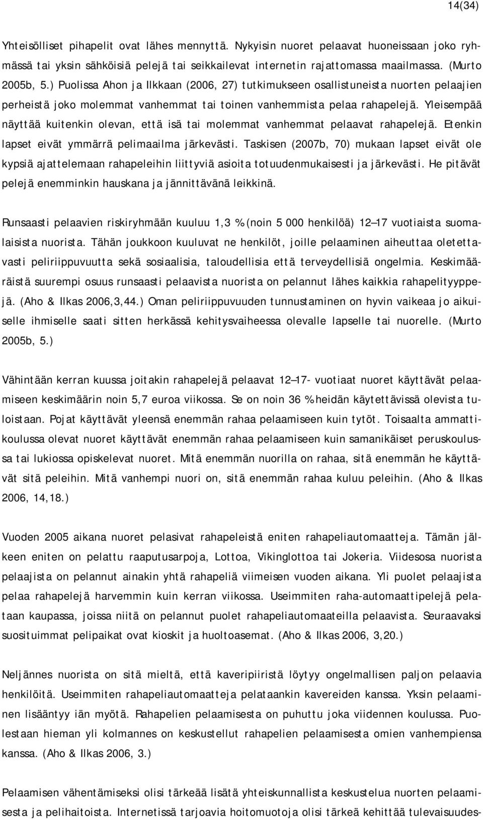 Yleisempää näyttää kuitenkin olevan, että isä tai molemmat vanhemmat pelaavat rahapelejä. Etenkin lapset eivät ymmärrä pelimaailma järkevästi.