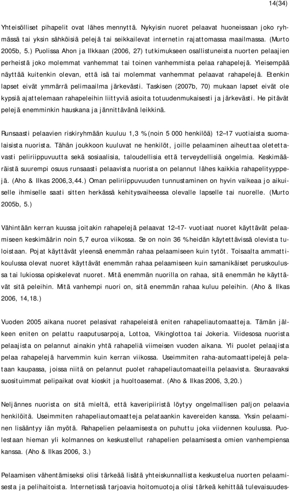 Yleisempää näyttää kuitenkin olevan, että isä tai molemmat vanhemmat pelaavat rahapelejä. Etenkin lapset eivät ymmärrä pelimaailma järkevästi.