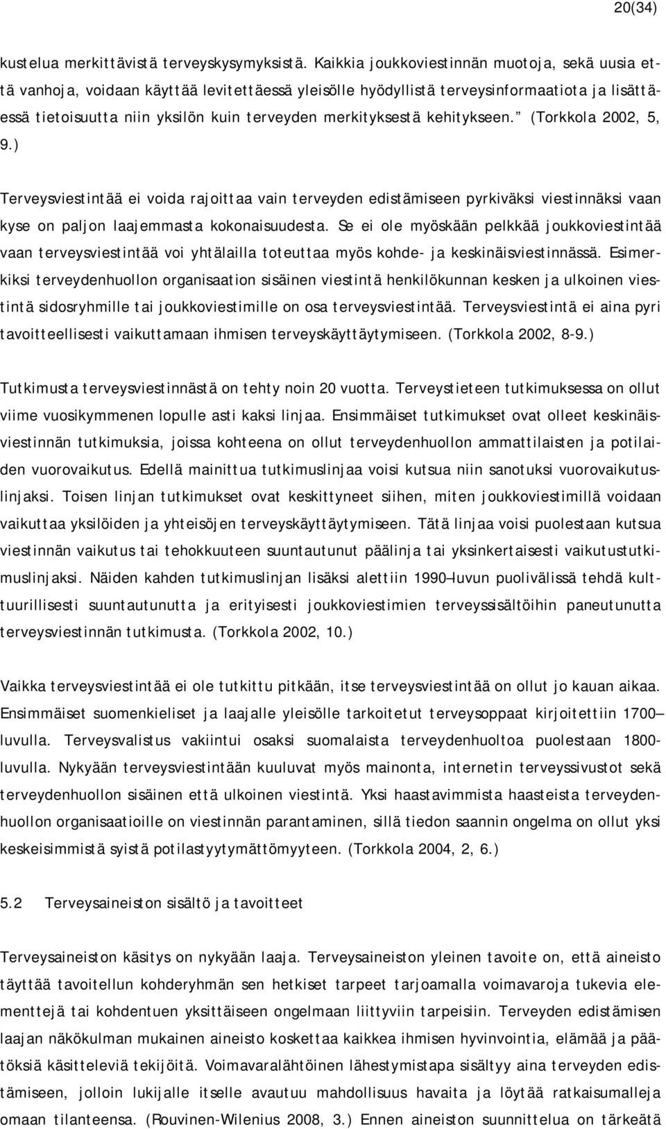 merkityksestä kehitykseen. (Torkkola 2002, 5, 9.) Terveysviestintää ei voida rajoittaa vain terveyden edistämiseen pyrkiväksi viestinnäksi vaan kyse on paljon laajemmasta kokonaisuudesta.