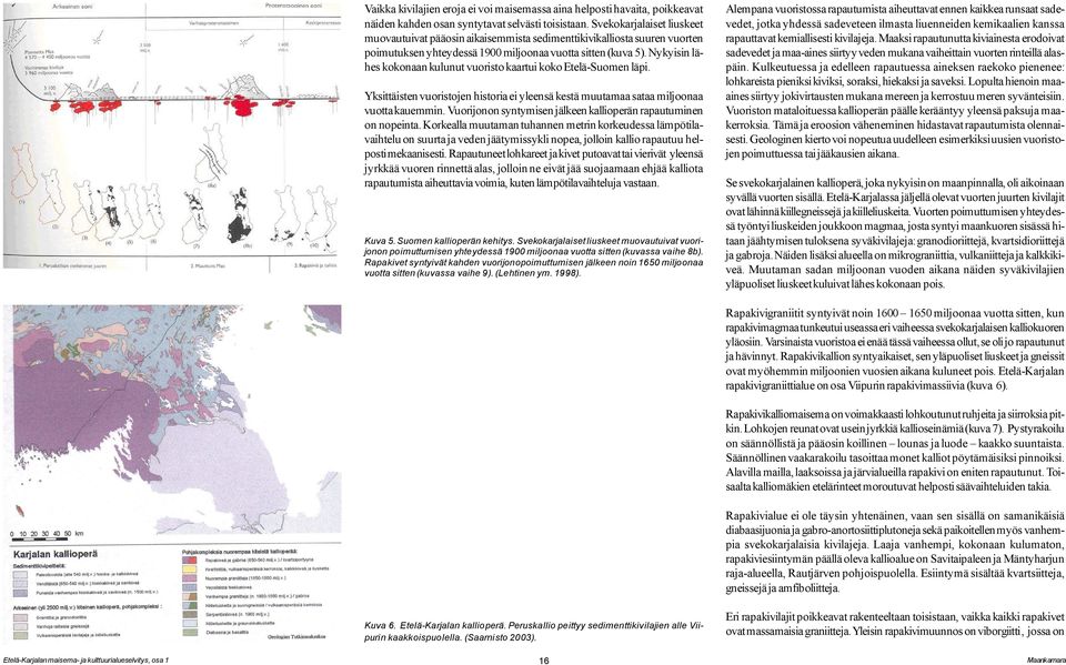 Nykyisin lähes kokonaan kulunut vuoristo kaartui koko Etelä-Suomen läpi. Yksittäisten vuoristojen historia ei yleensä kestä muutamaa sataa miljoonaa vuotta kauemmin.