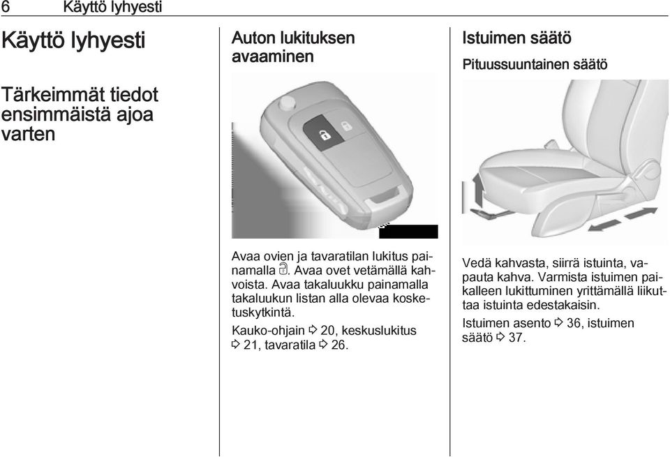 Avaa takaluukku painamalla takaluukun listan alla olevaa kosketuskytkintä. Kauko-ohjain 3 20, keskuslukitus 3 21, tavaratila 3 26.