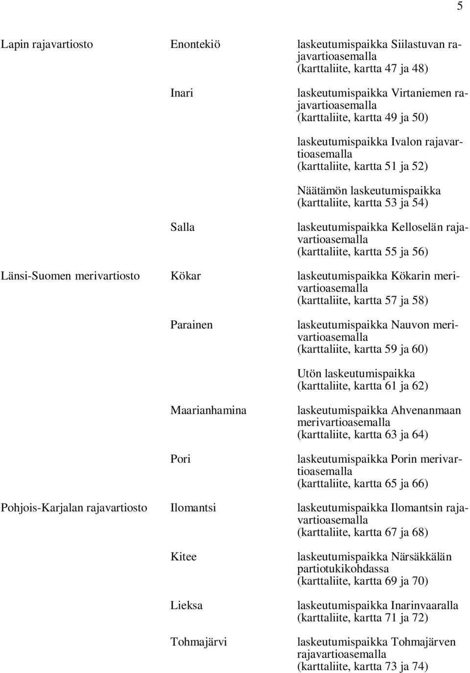 (karttaliite, kartta 55 ja 56) Länsi-Suomen merivartiosto Kökar laskeutumispaikka Kökarin merivartioasemalla (karttaliite, kartta 57 ja 58) Parainen laskeutumispaikka Nauvon merivartioasemalla